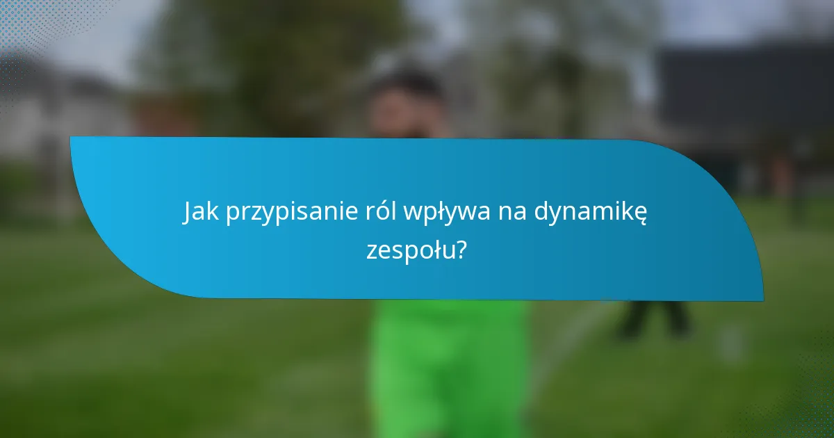 Jak przypisanie ról wpływa na dynamikę zespołu?